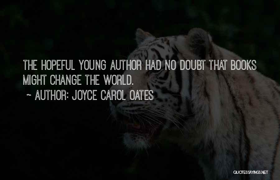 Joyce Carol Oates Quotes: The Hopeful Young Author Had No Doubt That Books Might Change The World.