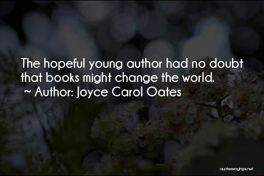 Joyce Carol Oates Quotes: The Hopeful Young Author Had No Doubt That Books Might Change The World.