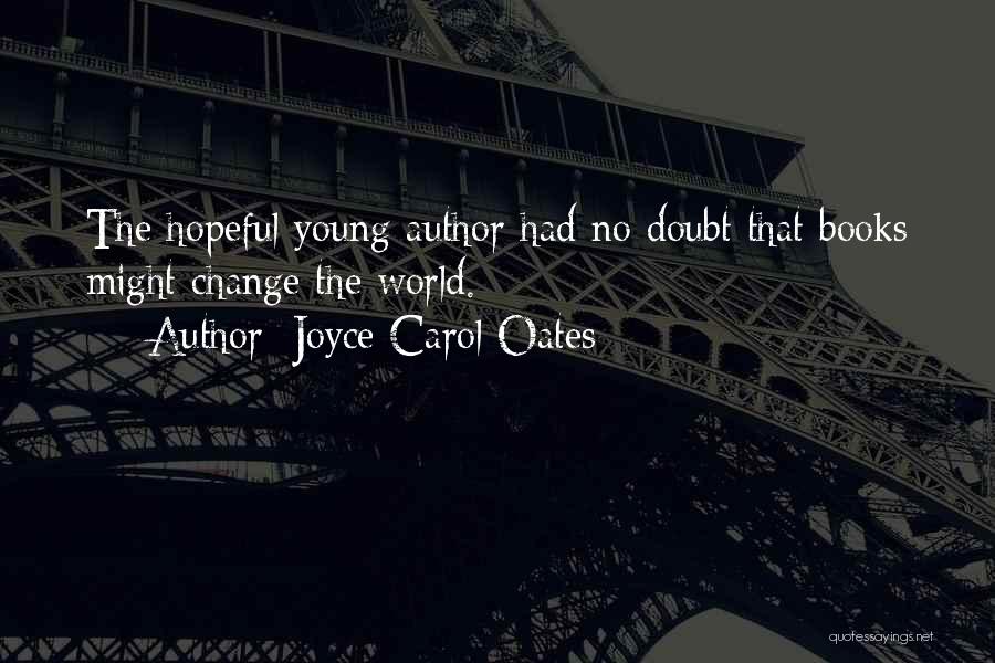 Joyce Carol Oates Quotes: The Hopeful Young Author Had No Doubt That Books Might Change The World.