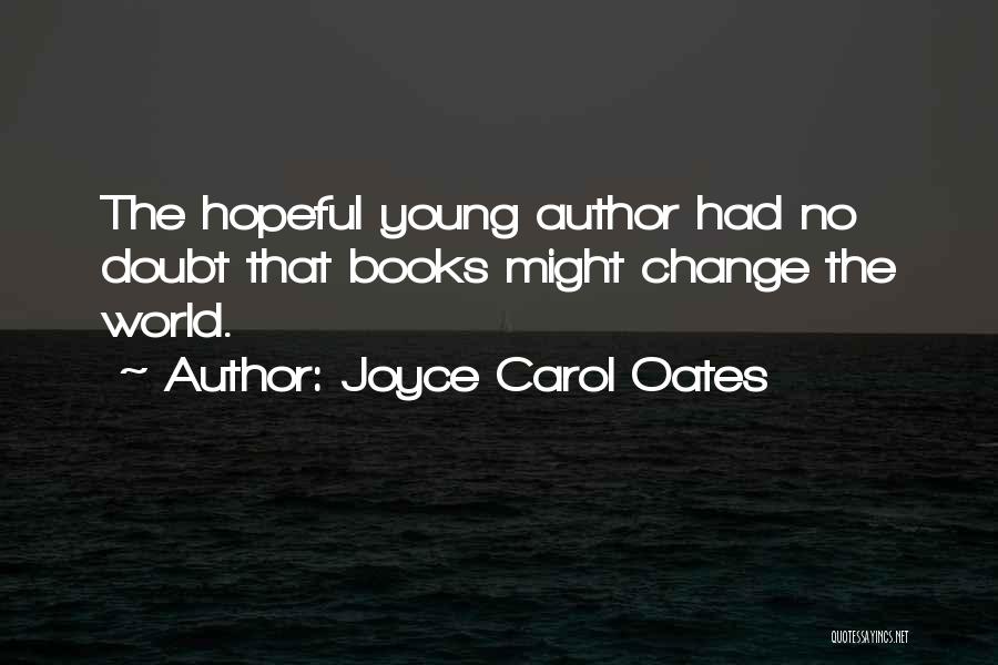 Joyce Carol Oates Quotes: The Hopeful Young Author Had No Doubt That Books Might Change The World.