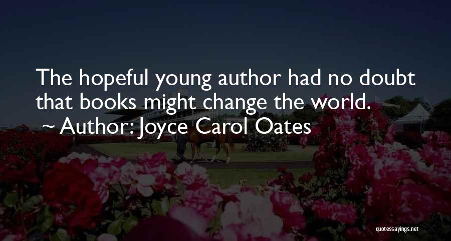 Joyce Carol Oates Quotes: The Hopeful Young Author Had No Doubt That Books Might Change The World.