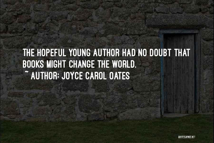 Joyce Carol Oates Quotes: The Hopeful Young Author Had No Doubt That Books Might Change The World.
