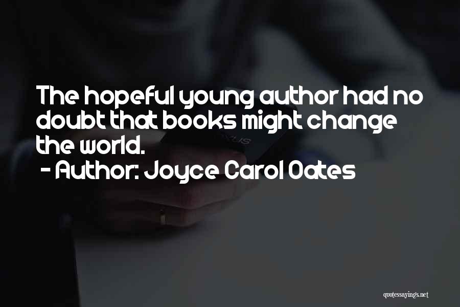Joyce Carol Oates Quotes: The Hopeful Young Author Had No Doubt That Books Might Change The World.
