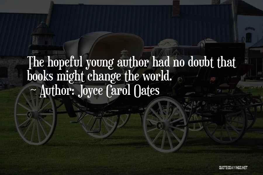 Joyce Carol Oates Quotes: The Hopeful Young Author Had No Doubt That Books Might Change The World.