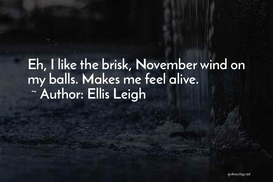 Ellis Leigh Quotes: Eh, I Like The Brisk, November Wind On My Balls. Makes Me Feel Alive.