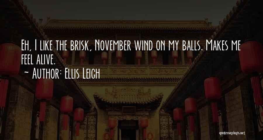 Ellis Leigh Quotes: Eh, I Like The Brisk, November Wind On My Balls. Makes Me Feel Alive.