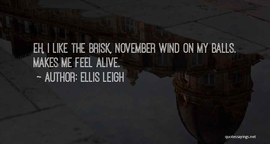 Ellis Leigh Quotes: Eh, I Like The Brisk, November Wind On My Balls. Makes Me Feel Alive.
