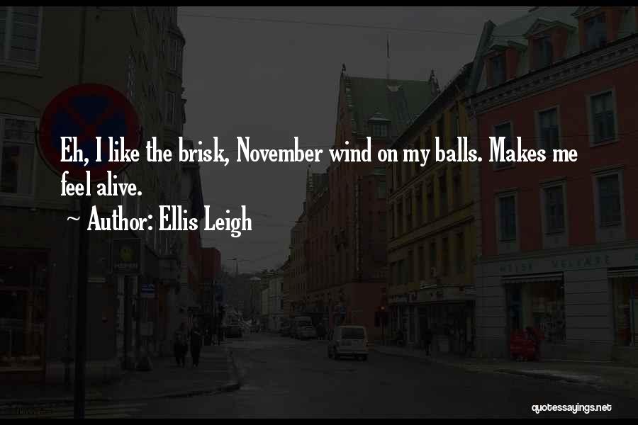Ellis Leigh Quotes: Eh, I Like The Brisk, November Wind On My Balls. Makes Me Feel Alive.