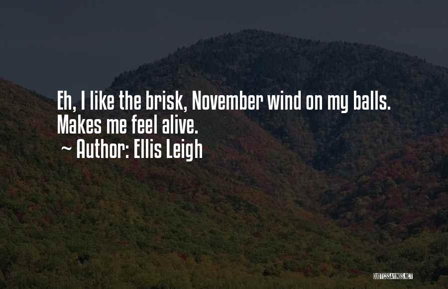 Ellis Leigh Quotes: Eh, I Like The Brisk, November Wind On My Balls. Makes Me Feel Alive.