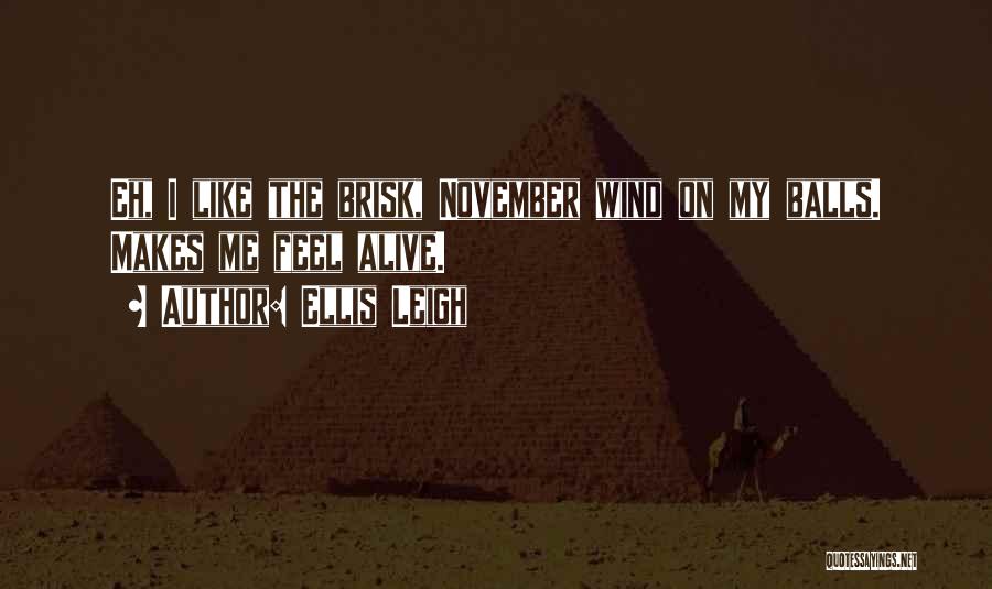 Ellis Leigh Quotes: Eh, I Like The Brisk, November Wind On My Balls. Makes Me Feel Alive.