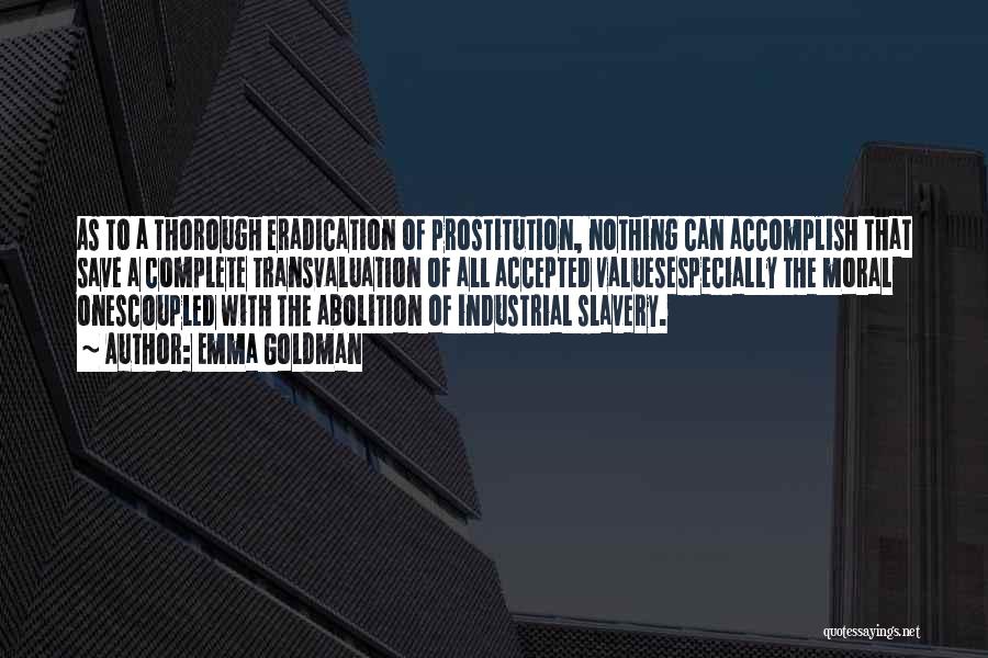 Emma Goldman Quotes: As To A Thorough Eradication Of Prostitution, Nothing Can Accomplish That Save A Complete Transvaluation Of All Accepted Valuesespecially The