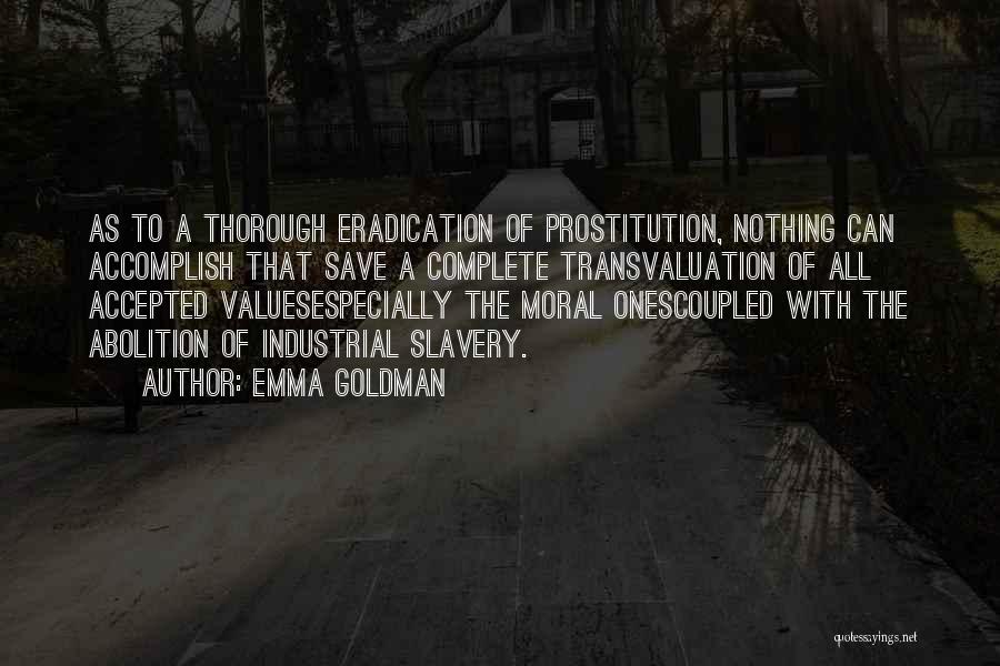 Emma Goldman Quotes: As To A Thorough Eradication Of Prostitution, Nothing Can Accomplish That Save A Complete Transvaluation Of All Accepted Valuesespecially The
