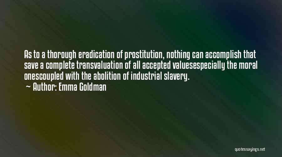 Emma Goldman Quotes: As To A Thorough Eradication Of Prostitution, Nothing Can Accomplish That Save A Complete Transvaluation Of All Accepted Valuesespecially The