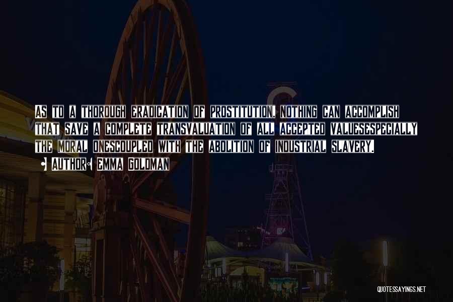 Emma Goldman Quotes: As To A Thorough Eradication Of Prostitution, Nothing Can Accomplish That Save A Complete Transvaluation Of All Accepted Valuesespecially The