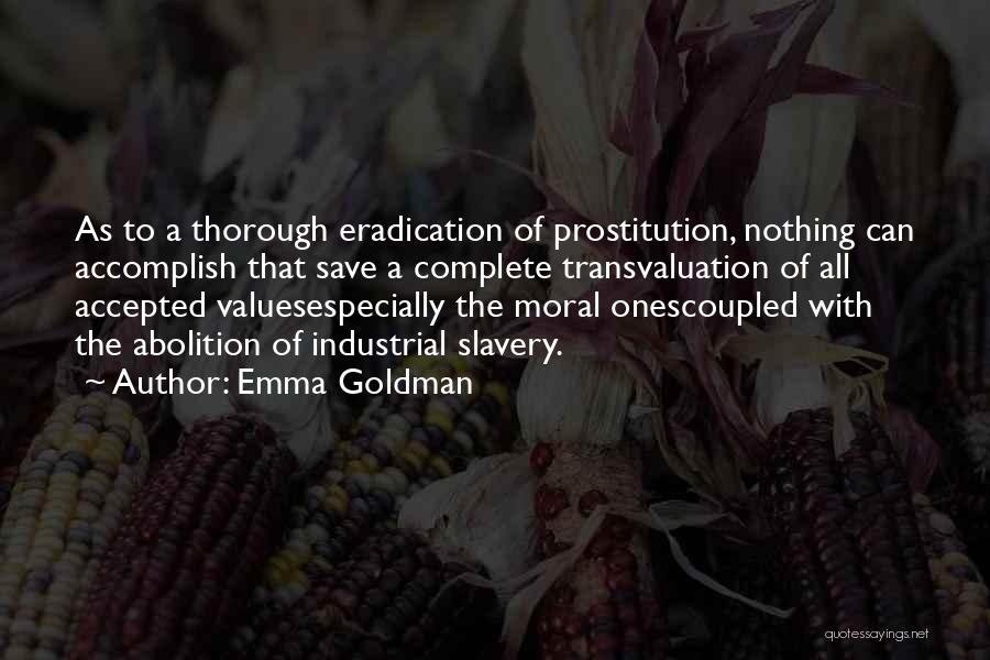 Emma Goldman Quotes: As To A Thorough Eradication Of Prostitution, Nothing Can Accomplish That Save A Complete Transvaluation Of All Accepted Valuesespecially The