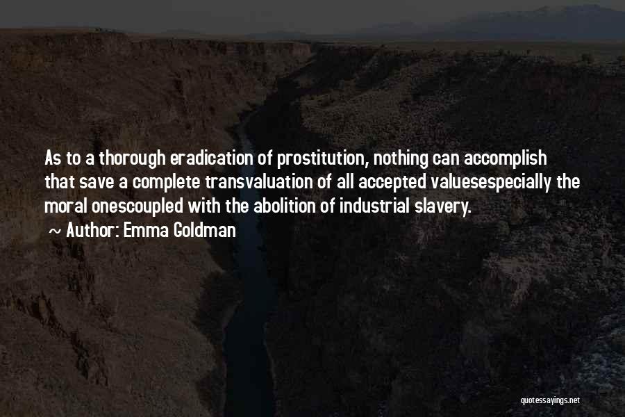 Emma Goldman Quotes: As To A Thorough Eradication Of Prostitution, Nothing Can Accomplish That Save A Complete Transvaluation Of All Accepted Valuesespecially The