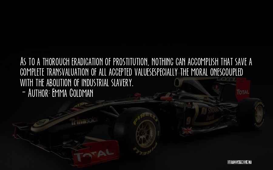 Emma Goldman Quotes: As To A Thorough Eradication Of Prostitution, Nothing Can Accomplish That Save A Complete Transvaluation Of All Accepted Valuesespecially The