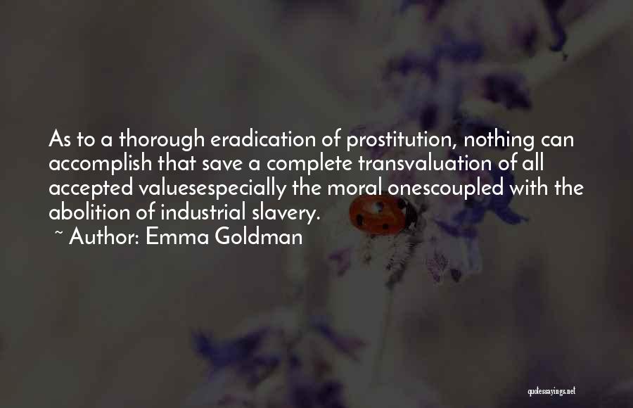 Emma Goldman Quotes: As To A Thorough Eradication Of Prostitution, Nothing Can Accomplish That Save A Complete Transvaluation Of All Accepted Valuesespecially The