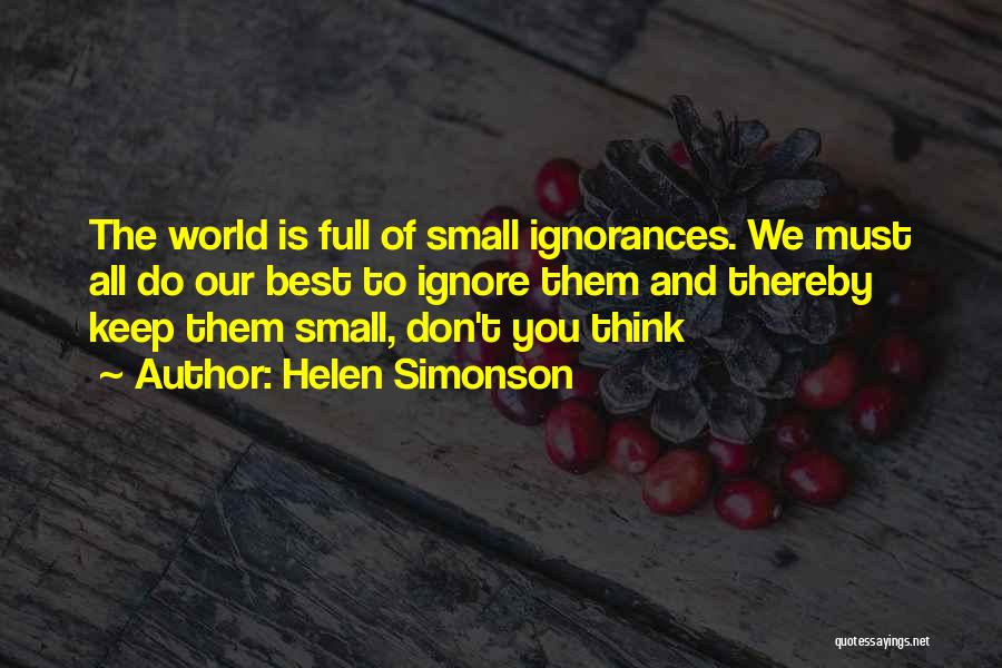 Helen Simonson Quotes: The World Is Full Of Small Ignorances. We Must All Do Our Best To Ignore Them And Thereby Keep Them