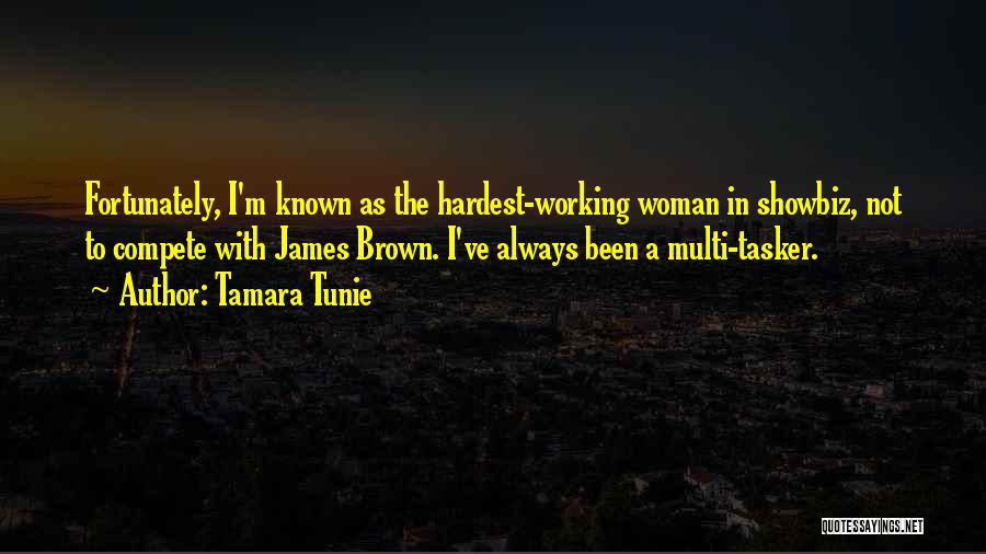 Tamara Tunie Quotes: Fortunately, I'm Known As The Hardest-working Woman In Showbiz, Not To Compete With James Brown. I've Always Been A Multi-tasker.