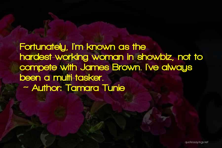 Tamara Tunie Quotes: Fortunately, I'm Known As The Hardest-working Woman In Showbiz, Not To Compete With James Brown. I've Always Been A Multi-tasker.