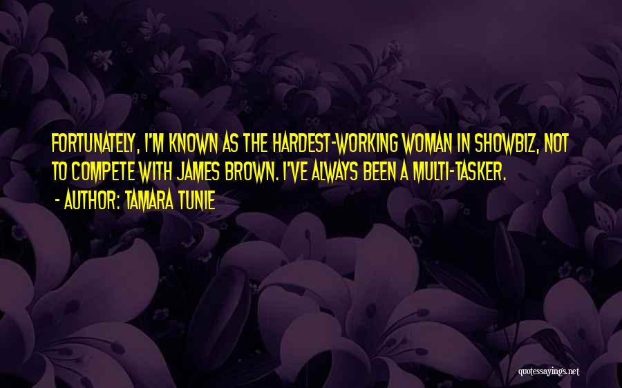 Tamara Tunie Quotes: Fortunately, I'm Known As The Hardest-working Woman In Showbiz, Not To Compete With James Brown. I've Always Been A Multi-tasker.