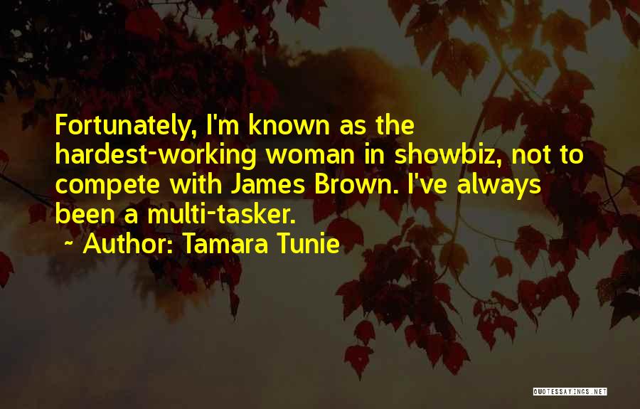 Tamara Tunie Quotes: Fortunately, I'm Known As The Hardest-working Woman In Showbiz, Not To Compete With James Brown. I've Always Been A Multi-tasker.