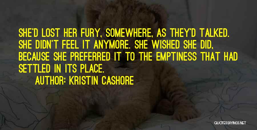 Kristin Cashore Quotes: She'd Lost Her Fury, Somewhere, As They'd Talked. She Didn't Feel It Anymore. She Wished She Did, Because She Preferred