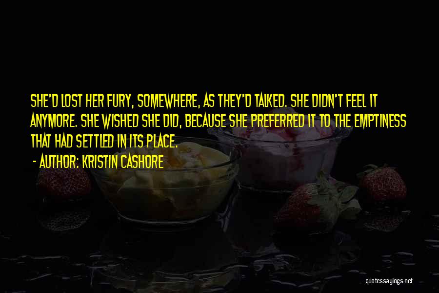 Kristin Cashore Quotes: She'd Lost Her Fury, Somewhere, As They'd Talked. She Didn't Feel It Anymore. She Wished She Did, Because She Preferred