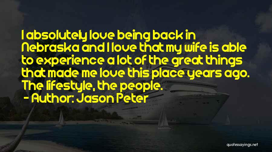 Jason Peter Quotes: I Absolutely Love Being Back In Nebraska And I Love That My Wife Is Able To Experience A Lot Of