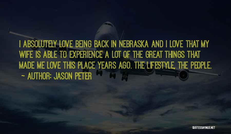 Jason Peter Quotes: I Absolutely Love Being Back In Nebraska And I Love That My Wife Is Able To Experience A Lot Of