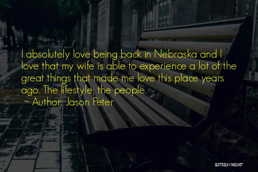 Jason Peter Quotes: I Absolutely Love Being Back In Nebraska And I Love That My Wife Is Able To Experience A Lot Of