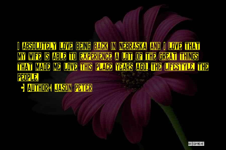 Jason Peter Quotes: I Absolutely Love Being Back In Nebraska And I Love That My Wife Is Able To Experience A Lot Of