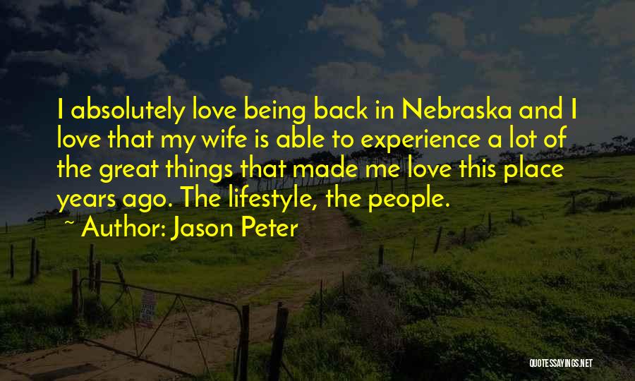 Jason Peter Quotes: I Absolutely Love Being Back In Nebraska And I Love That My Wife Is Able To Experience A Lot Of