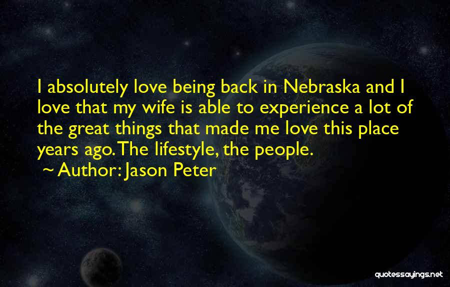 Jason Peter Quotes: I Absolutely Love Being Back In Nebraska And I Love That My Wife Is Able To Experience A Lot Of