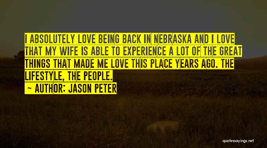 Jason Peter Quotes: I Absolutely Love Being Back In Nebraska And I Love That My Wife Is Able To Experience A Lot Of