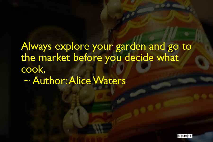 Alice Waters Quotes: Always Explore Your Garden And Go To The Market Before You Decide What Cook.