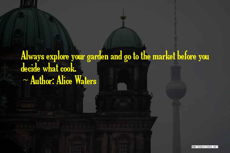 Alice Waters Quotes: Always Explore Your Garden And Go To The Market Before You Decide What Cook.