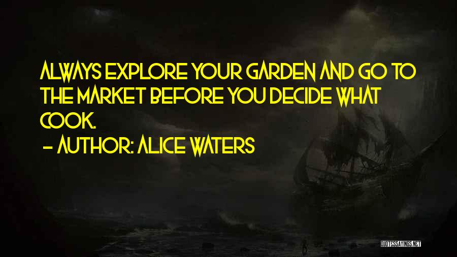 Alice Waters Quotes: Always Explore Your Garden And Go To The Market Before You Decide What Cook.