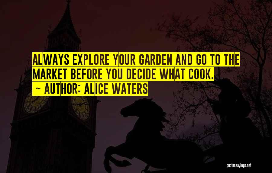 Alice Waters Quotes: Always Explore Your Garden And Go To The Market Before You Decide What Cook.