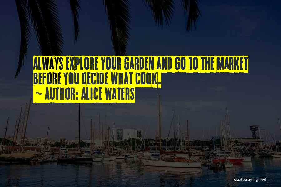 Alice Waters Quotes: Always Explore Your Garden And Go To The Market Before You Decide What Cook.