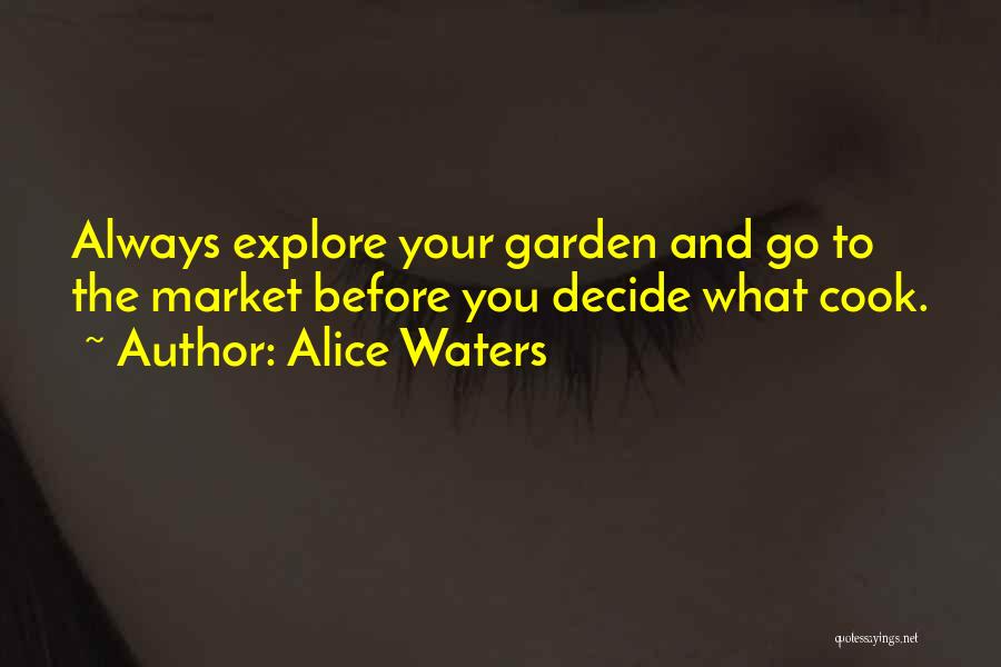 Alice Waters Quotes: Always Explore Your Garden And Go To The Market Before You Decide What Cook.