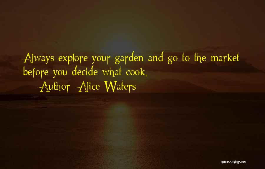 Alice Waters Quotes: Always Explore Your Garden And Go To The Market Before You Decide What Cook.