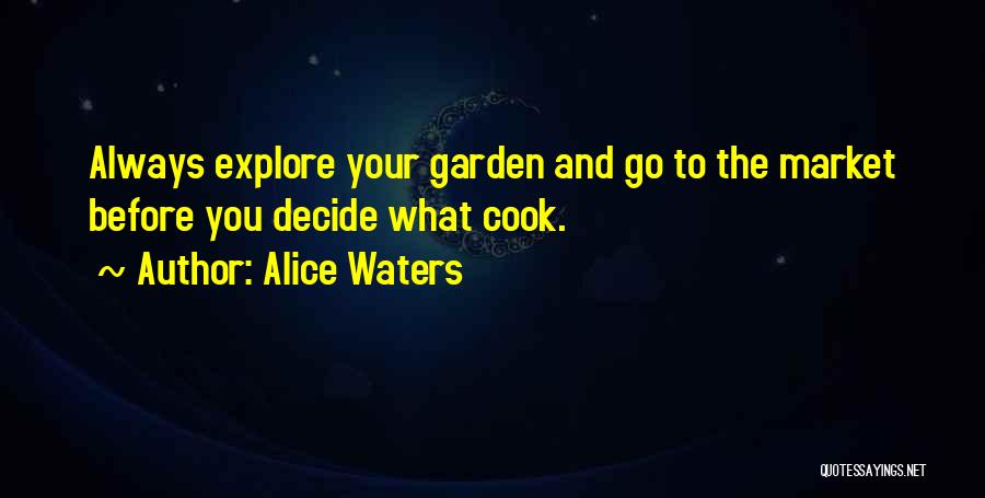 Alice Waters Quotes: Always Explore Your Garden And Go To The Market Before You Decide What Cook.