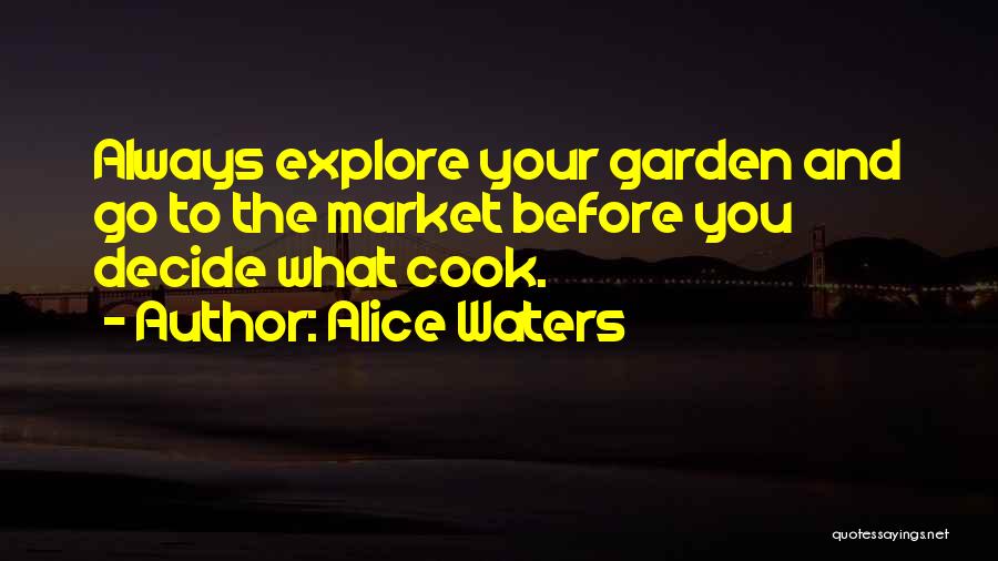 Alice Waters Quotes: Always Explore Your Garden And Go To The Market Before You Decide What Cook.