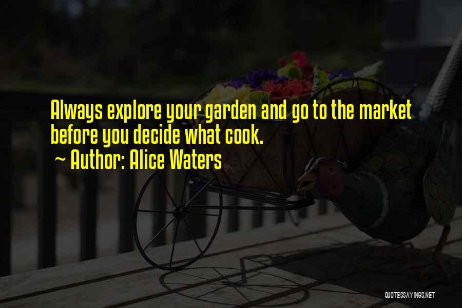 Alice Waters Quotes: Always Explore Your Garden And Go To The Market Before You Decide What Cook.