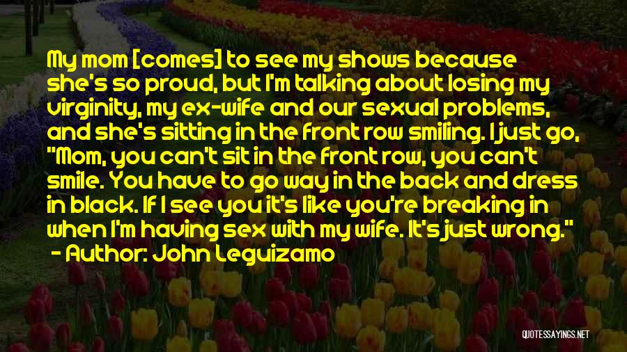 John Leguizamo Quotes: My Mom [comes] To See My Shows Because She's So Proud, But I'm Talking About Losing My Virginity, My Ex-wife