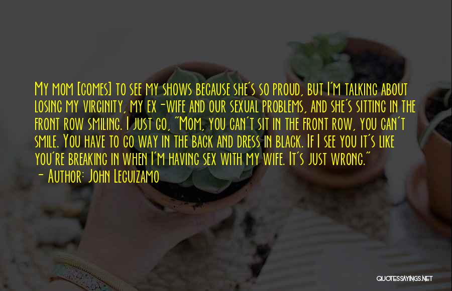 John Leguizamo Quotes: My Mom [comes] To See My Shows Because She's So Proud, But I'm Talking About Losing My Virginity, My Ex-wife