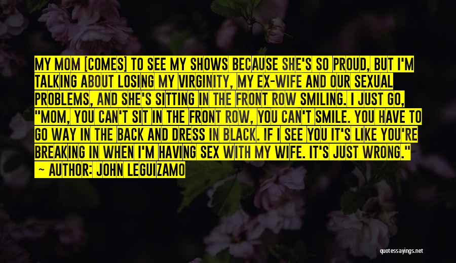 John Leguizamo Quotes: My Mom [comes] To See My Shows Because She's So Proud, But I'm Talking About Losing My Virginity, My Ex-wife