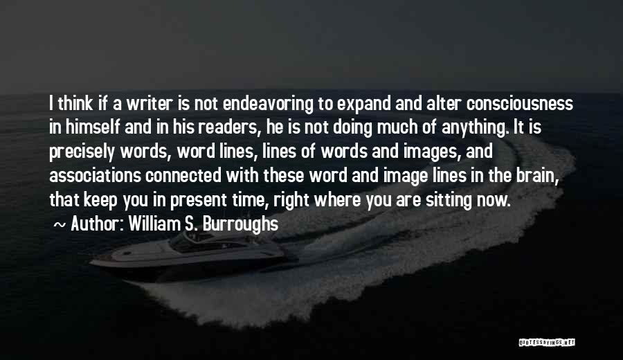 William S. Burroughs Quotes: I Think If A Writer Is Not Endeavoring To Expand And Alter Consciousness In Himself And In His Readers, He